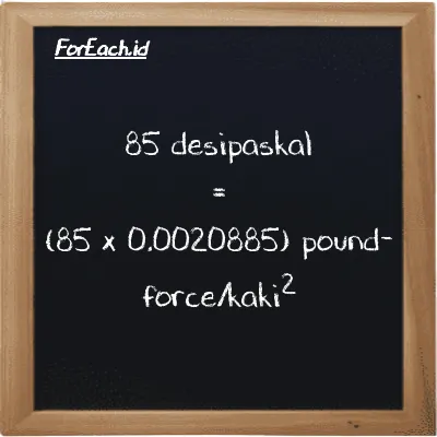 85 desipaskal setara dengan 0.17753 pound-force/kaki<sup>2</sup> (85 dPa setara dengan 0.17753 lbf/ft<sup>2</sup>)